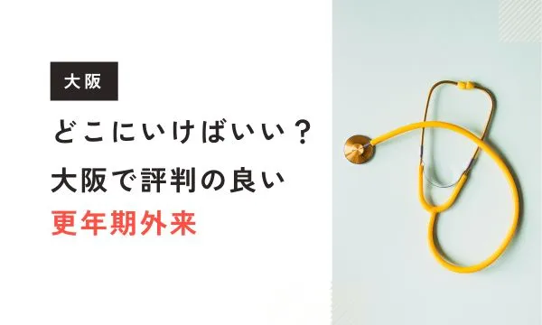 大阪で評判の良い更年期外来は？専門医がいるおすすめクリニックをご紹介
