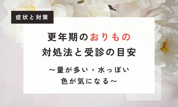 【医学博士監修】更年期のおりものが気になる方へ｜量が多い・水っぽい・色が気になる際の対処法と受診の目安