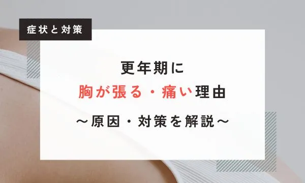 【医学博士監修】40代～50代の更年期で胸が張る・痛い理由｜原因や対策も解説