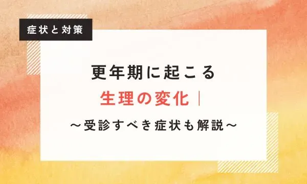【医学博士監修】更年期に起こる生理の変化｜受診すべき症状も解説