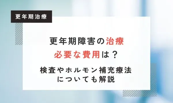 更年期障害の治療に必要な費用は？検査やホルモン補充療法についても解説