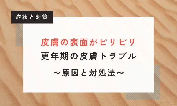 【医学博士監修】皮膚の表面がピリピリする原因は？更年期に起こる皮膚トラブルの対処法