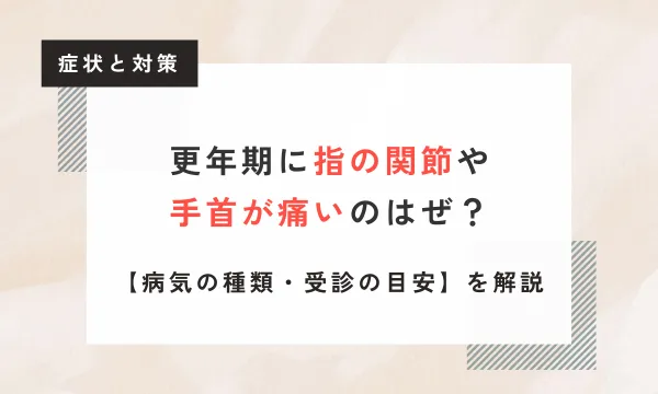 【医師監修】更年期に指の関節や手首が痛いのはなぜ？【原因・病気の種類・対処法・受診の目安】を解説