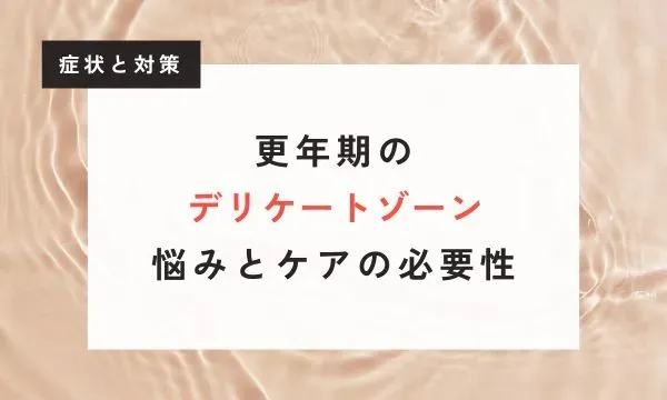 【看護師が解説】更年期のデリケートゾーン（フェムゾーン）の悩みとケアの必要性