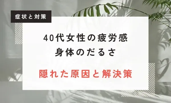 【医学博士が解説】40代女性が感じる「疲労感、身体のだるさ – 隠れた原因と解決策