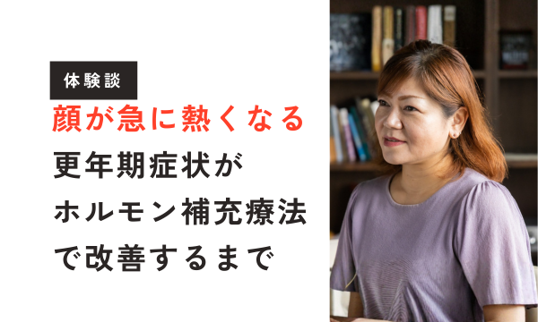 【更年期体験談】顔が急に熱くなって外出できない…更年期症状がホルモン補充療法で改善するまで