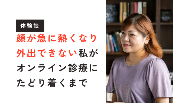 【更年期体験談】顔が急に熱くなって外出できない…ホットフラッシュに悩んだ私が、更年期専門のオンライン診療にたどり着くまで