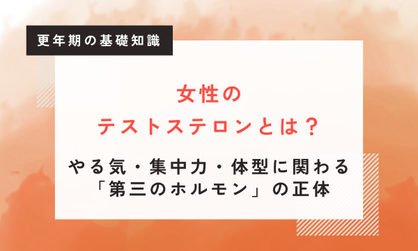 女性のテストステロン低下の症状と対策｜更年期の第三のホルモンを婦人科医が解説