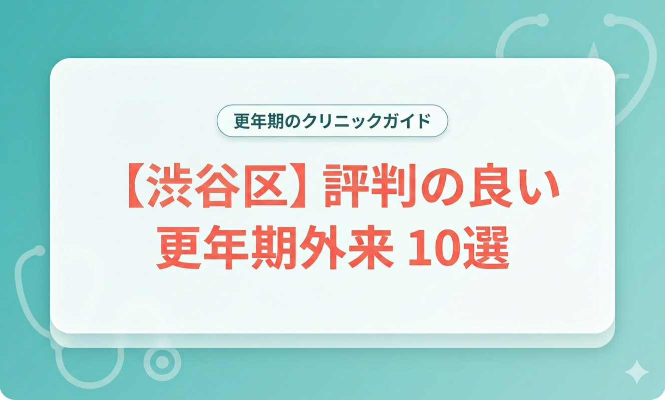 【渋谷区】評判の良い更年期外来10選｜医師が選び方を解説【2026年】