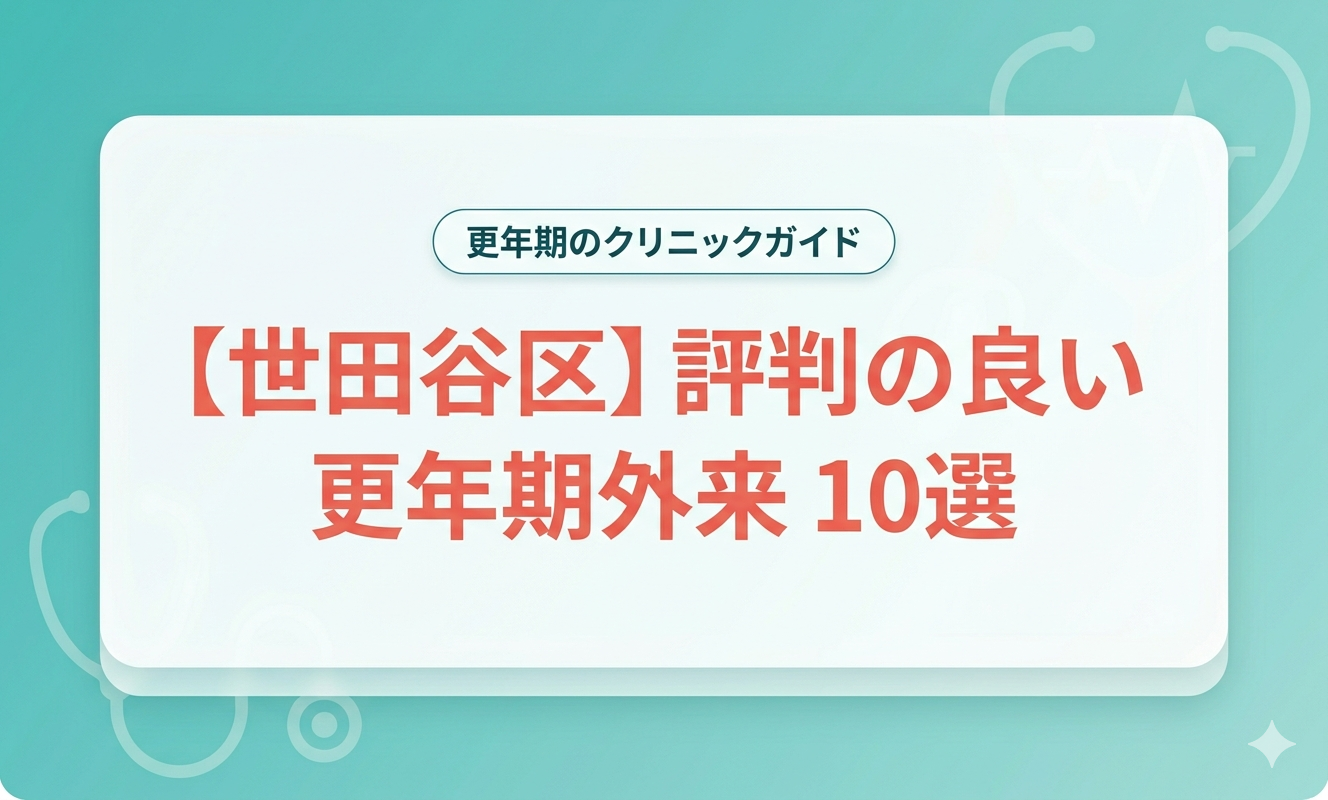 【世田谷区】評判の良い更年期外来10選｜医師が選び方を解説【2026年】